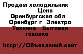 Продам холодильник hotpoint/ariston › Цена ­ 6 000 - Оренбургская обл., Оренбург г. Электро-Техника » Бытовая техника   